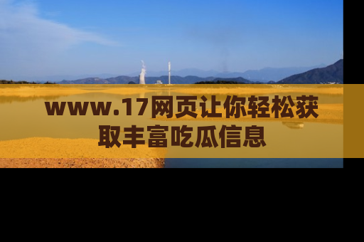 www.17网页让你轻松获取丰富吃瓜信息