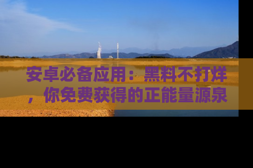 安卓必备应用：黑料不打烊，你免费获得的正能量源泉！