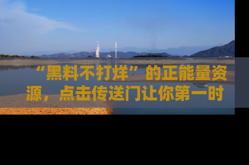 “黑料不打烊”的正能量资源,点击传送门让你第一时间获取最新入口资讯!