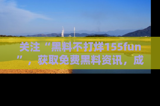 关注“黑料不打烊155fun”，获取免费黑料资讯，成为吃瓜达人不再难！