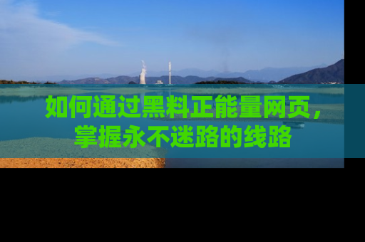 如何通过黑料正能量网页，掌握永不迷路的线路
