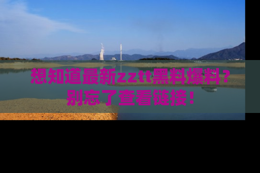 想知道最新zztt黑料爆料?别忘了查看链接!